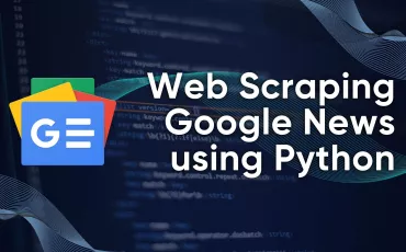 Web Scraping Google News using Python: Step-by-Step Guide